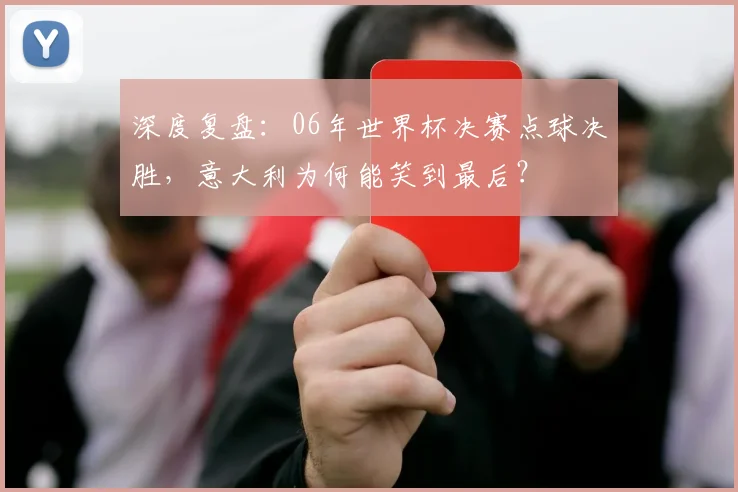 深度复盘：06年世界杯决赛点球决胜，意大利为何能笑到最后？