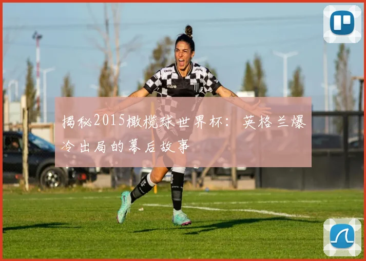 揭秘2015橄榄球世界杯:英格兰爆冷出局的幕后故事