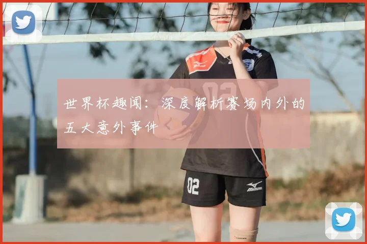 世界杯趣闻:深度解析赛场内外的五大意外事件