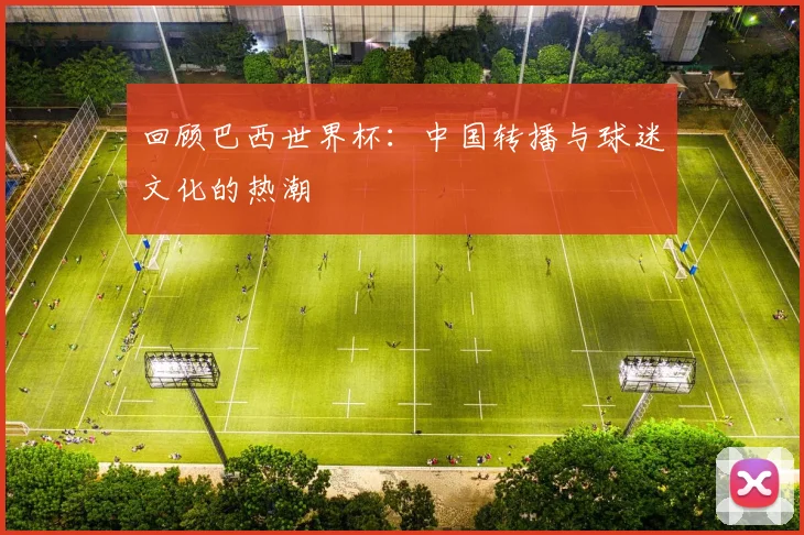 回顾巴西世界杯：中国转播与球迷文化的热潮