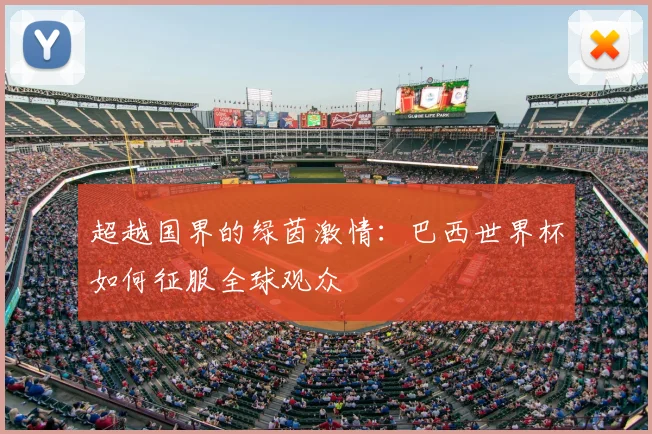 超越国界的绿茵激情：巴西世界杯如何征服全球观众
