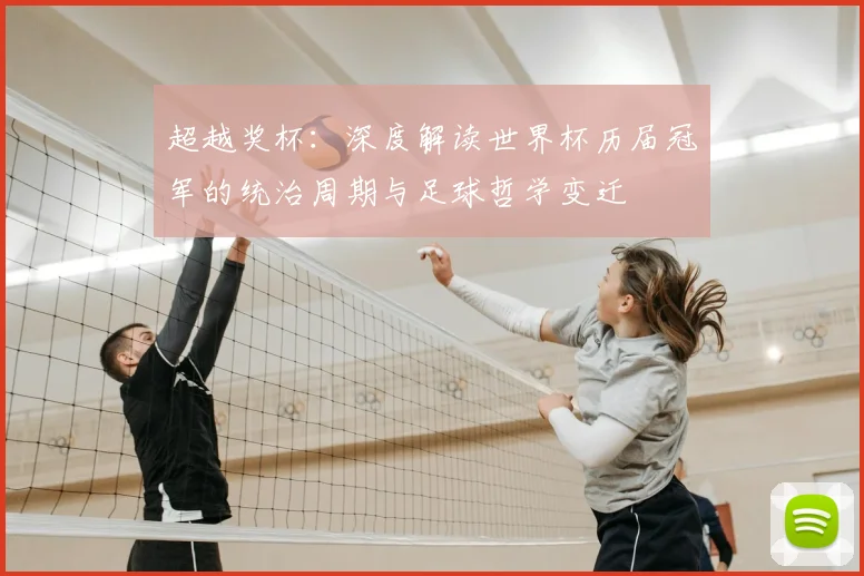 超越奖杯：深度解读世界杯历届冠军的统治周期与足球哲学变迁