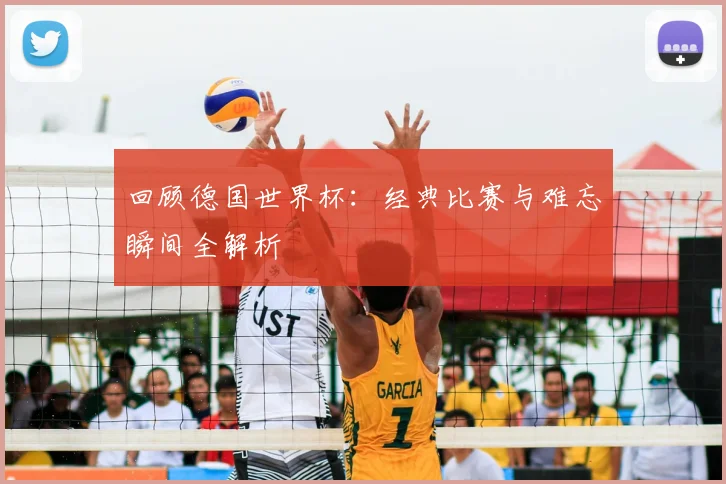 回顾德国世界杯：经典比赛与难忘瞬间全解析