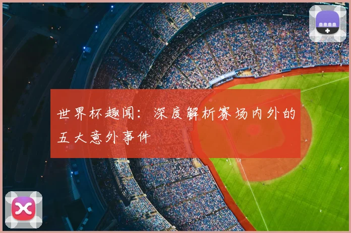 世界杯趣闻:深度解析赛场内外的五大意外事件