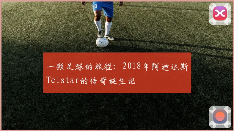 一颗足球的旅程：2018年阿迪达斯Telstar的传奇诞生记