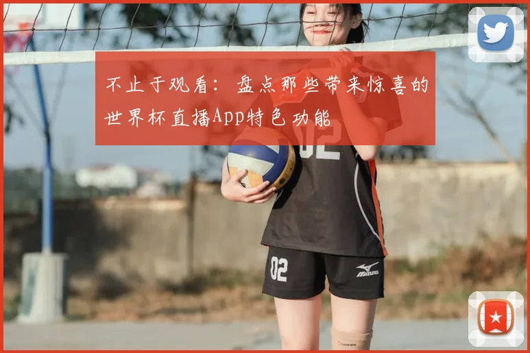 不止于观看:盘点那些带来惊喜的世界杯直播App特色功能