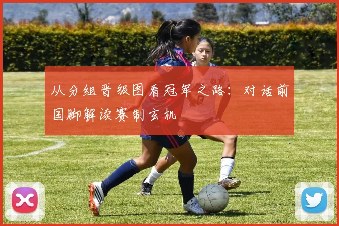 从分组晋级图看冠军之路：对话前国脚解读赛制玄机
