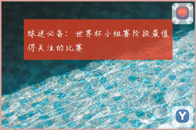 球迷必备：世界杯小组赛阶段最值得关注的比赛