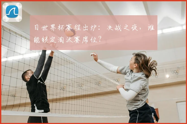 日世界杯赛程出炉：决战之夜，谁能锁定淘汰赛席位？