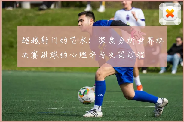超越射门的艺术：深度分析世界杯决赛进球的心理学与决策过程