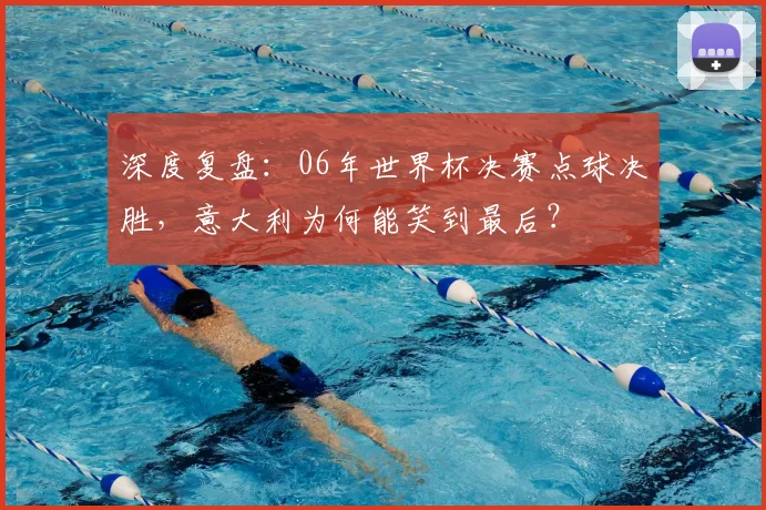 深度复盘：06年世界杯决赛点球决胜，意大利为何能笑到最后？