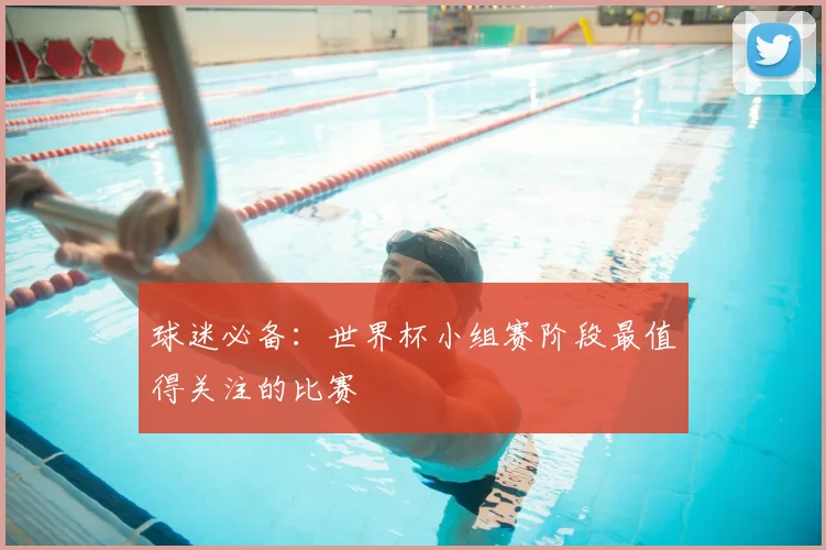 球迷必备：世界杯小组赛阶段最值得关注的比赛