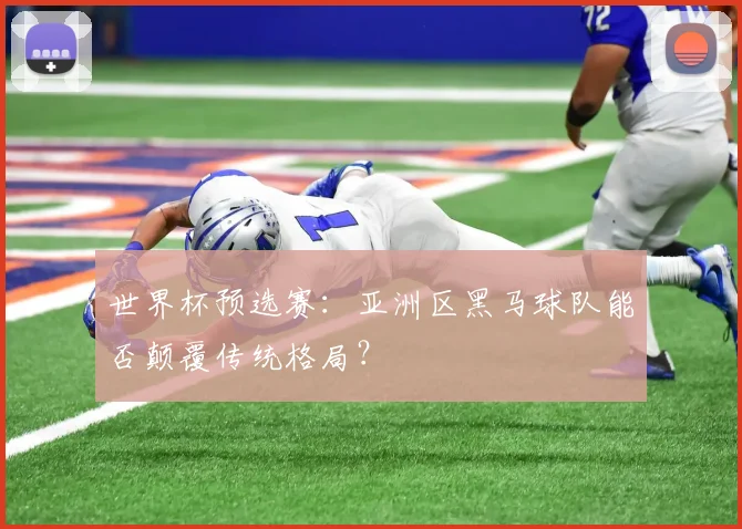 世界杯预选赛：亚洲区黑马球队能否颠覆传统格局？