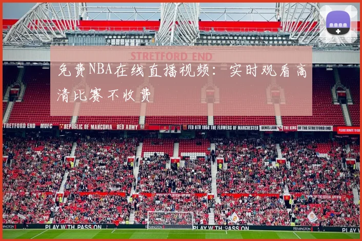 免费NBA在线直播视频：实时观看高清比赛不收费