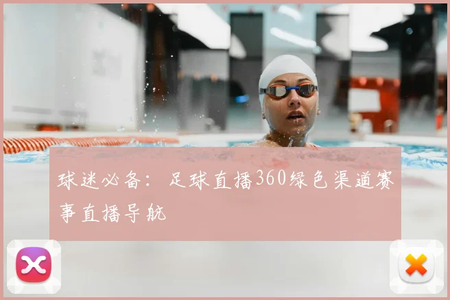 球迷必备:足球直播360绿色渠道赛事直播导航