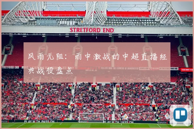 风雨无阻：雨中激战的中超直播经典战役盘点
