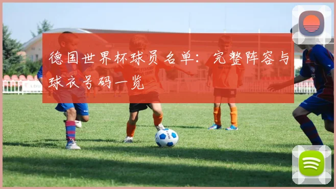德国世界杯球员名单：完整阵容与球衣号码一览