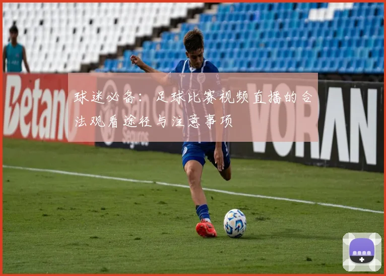 球迷必备:足球比赛视频直播的合法观看途径与注意事项