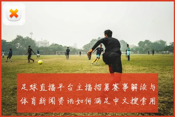 足球直播平台主播招募赛事解读与体育新闻资讯如何满足中文搜索用户需求