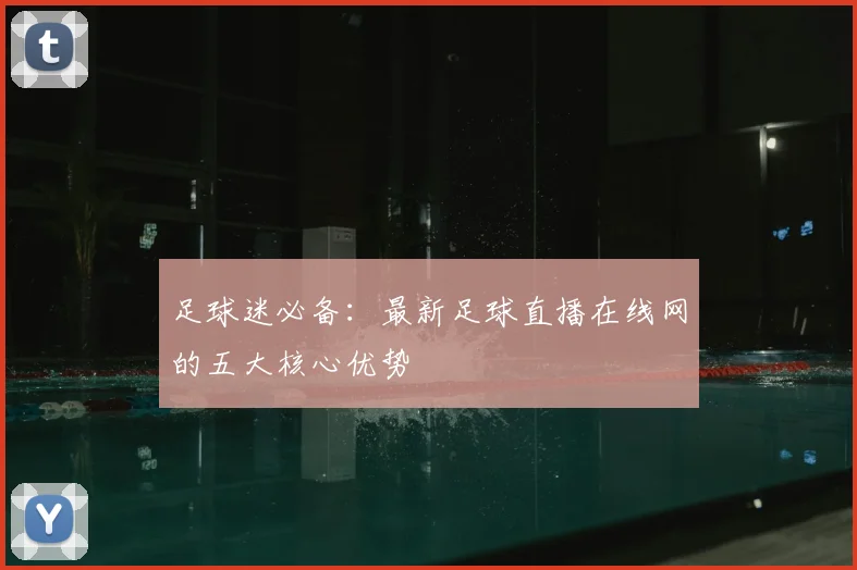 足球迷必备:最新足球直播在线网的五大核心优势