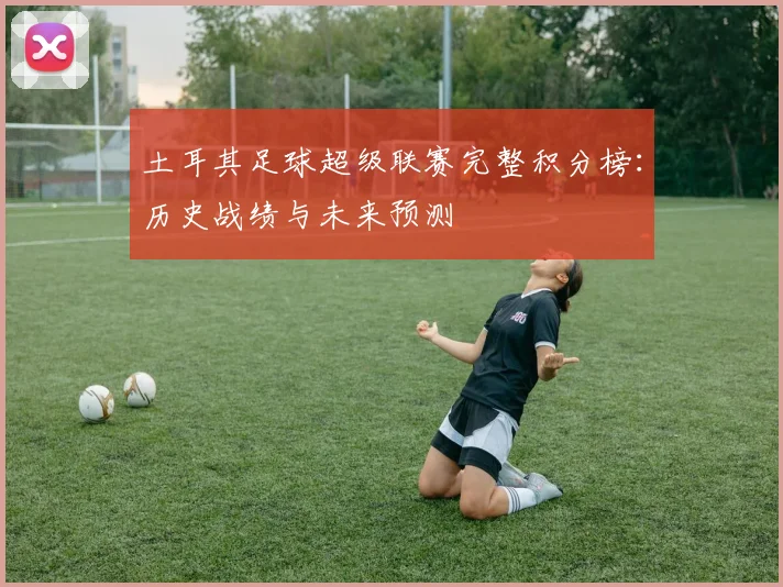 土耳其足球超级联赛完整积分榜：历史战绩与未来预测