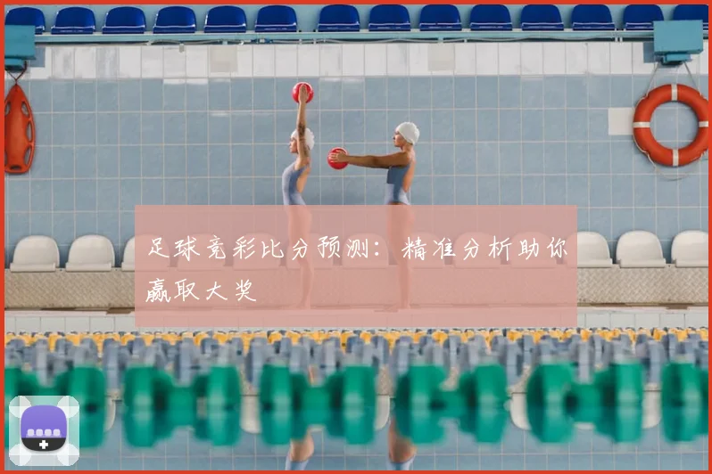 足球竞彩比分预测：精准分析助你赢取大奖