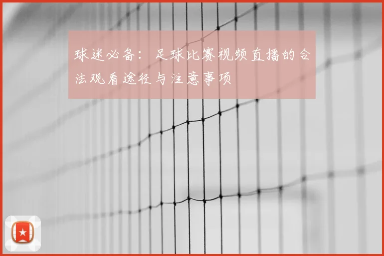 球迷必备:足球比赛视频直播的合法观看途径与注意事项
