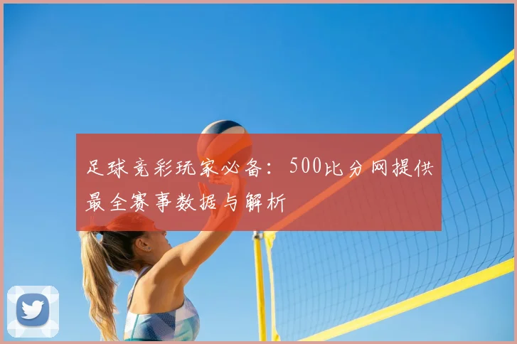 足球竞彩玩家必备：500比分网提供最全赛事数据与解析