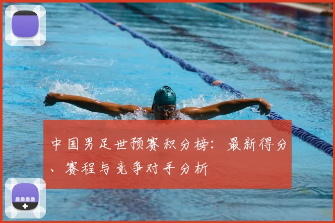 中国男足世预赛积分榜：最新得分、赛程与竞争对手分析
