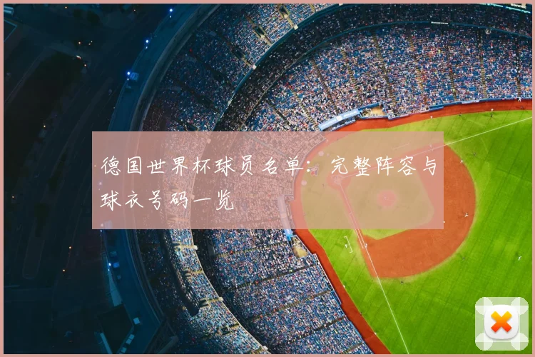 德国世界杯球员名单：完整阵容与球衣号码一览
