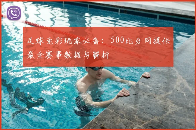 足球竞彩玩家必备：500比分网提供最全赛事数据与解析
